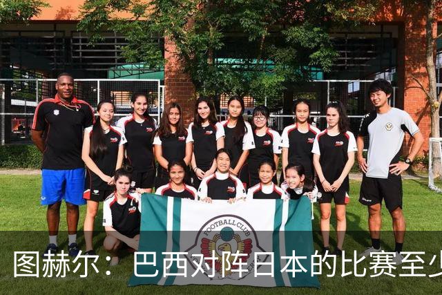 图赫尔：巴西对阵日本的比赛至少是四分之一决赛级别的