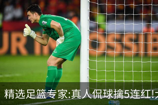 精选足篮专家:真人侃球擒5连红!大洋&张翼峰5连红