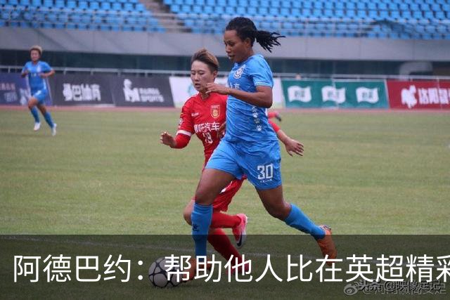 阿德巴约：帮助他人比在英超精彩进球更有意义
