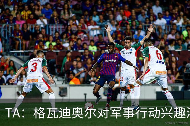 TA：格瓦迪奥尔对军事行动兴趣浓厚，会进行部队式的训练